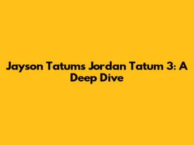 Jayson Tatum's Jordan Tatum 3: A Deep Dive