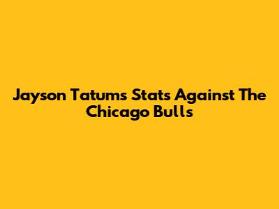 Jayson Tatum's Stats Against The Chicago Bulls