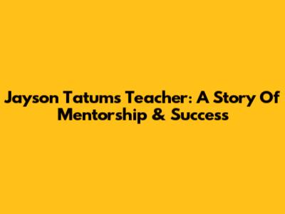 Jayson Tatum's Teacher: A Story Of Mentorship & Success