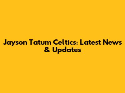 Jayson Tatum Celtics: Latest News & Updates