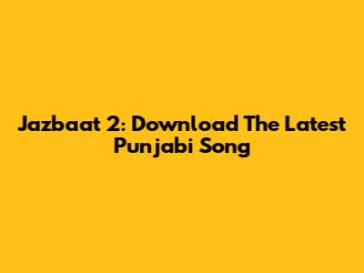 Jazbaat 2: Download The Latest Punjabi Song