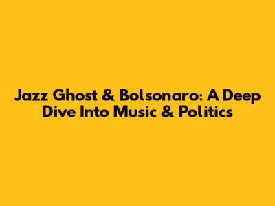 Jazz Ghost & Bolsonaro: A Deep Dive Into Music & Politics