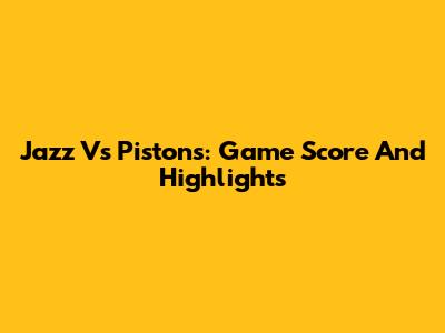 Jazz Vs Pistons: Game Score And Highlights