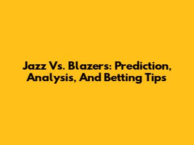 Jazz Vs. Blazers: Prediction, Analysis, And Betting Tips