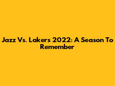 Jazz Vs. Lakers 2022: A Season To Remember