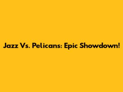 Jazz Vs. Pelicans: Epic Showdown!