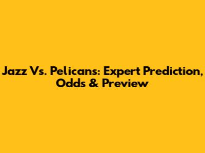 Jazz Vs. Pelicans: Expert Prediction, Odds & Preview
