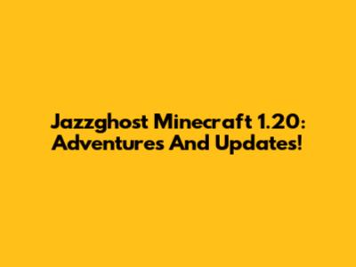 Jazzghost Minecraft 1.20: Adventures And Updates!