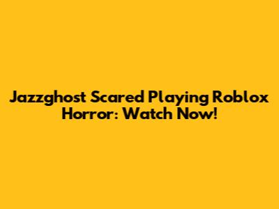 Jazzghost Scared Playing Roblox Horror: Watch Now!