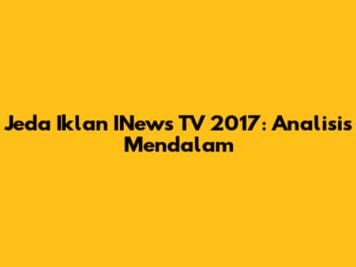 Jeda Iklan INews TV 2017: Analisis Mendalam