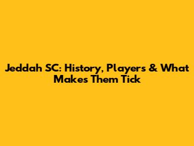 Jeddah SC: History, Players & What Makes Them Tick