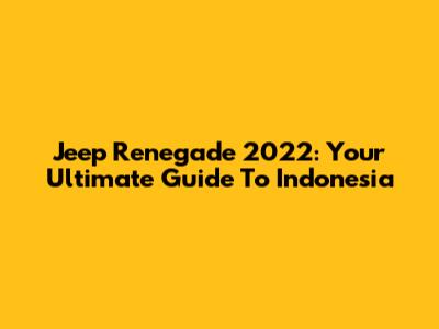 Jeep Renegade 2022: Your Ultimate Guide To Indonesia
