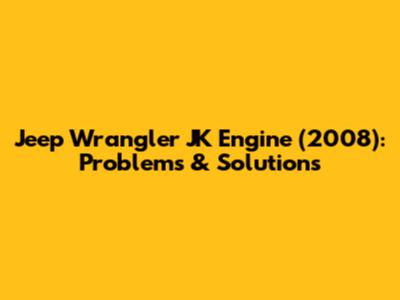 Jeep Wrangler JK Engine (2008): Problems & Solutions