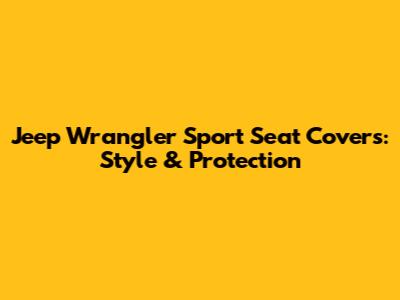 Jeep Wrangler Sport Seat Covers: Style & Protection