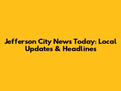 Jefferson City News Today: Local Updates & Headlines