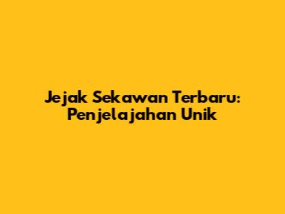 Jejak Sekawan Terbaru: Penjelajahan Unik