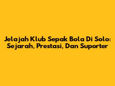 Jelajah Klub Sepak Bola Di Solo: Sejarah, Prestasi, Dan Suporter