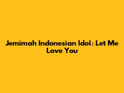 Jemimah Indonesian Idol: "Let Me Love You"