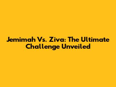 Jemimah Vs. Ziva: The Ultimate Challenge Unveiled