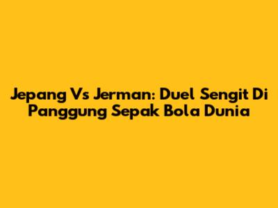 Jepang Vs Jerman: Duel Sengit Di Panggung Sepak Bola Dunia