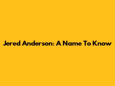 Jered Anderson: A Name To Know