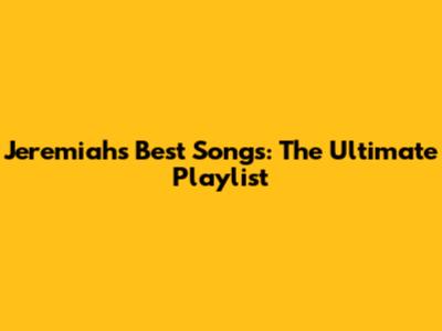 Jeremiah's Best Songs: The Ultimate Playlist