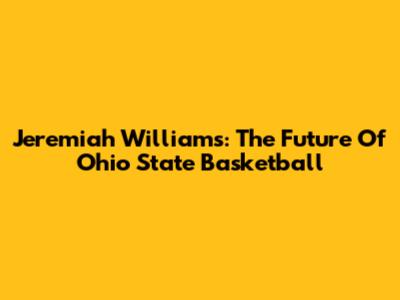 Jeremiah Williams: The Future Of Ohio State Basketball