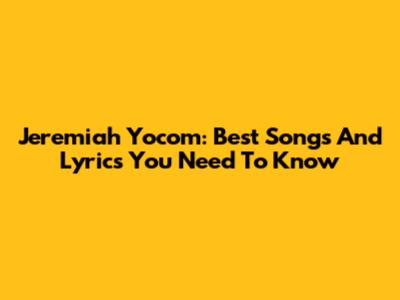 Jeremiah Yocom: Best Songs And Lyrics You Need To Know