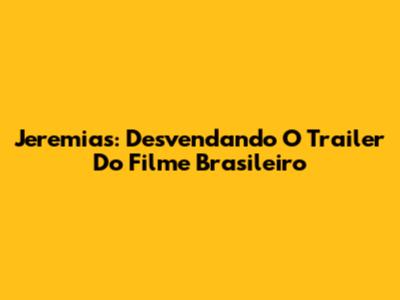 Jeremias: Desvendando O Trailer Do Filme Brasileiro