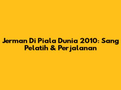 Jerman Di Piala Dunia 2010: Sang Pelatih & Perjalanan