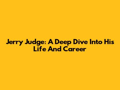Jerry Judge: A Deep Dive Into His Life And Career