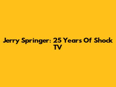 Jerry Springer: 25 Years Of Shock TV