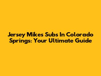 Jersey Mike's Subs In Colorado Springs: Your Ultimate Guide