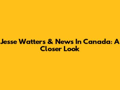 Jesse Watters & News In Canada: A Closer Look