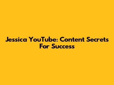 Jessica YouTube: Content Secrets For Success