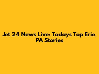 Jet 24 News Live: Today's Top Erie, PA Stories