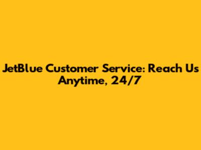 JetBlue Customer Service: Reach Us Anytime, 24/7