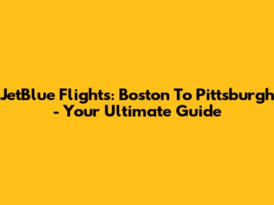 JetBlue Flights: Boston To Pittsburgh - Your Ultimate Guide