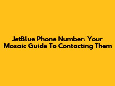 JetBlue Phone Number: Your Mosaic Guide To Contacting Them