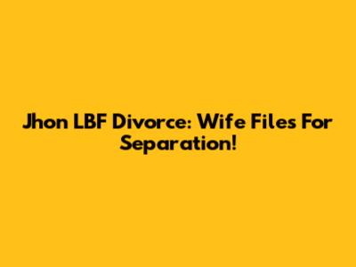 Jhon LBF Divorce: Wife Files For Separation!