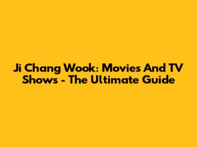 Ji Chang Wook: Movies And TV Shows - The Ultimate Guide