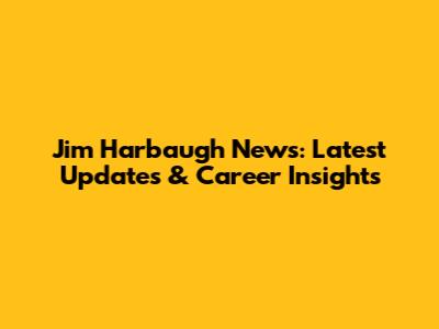 Jim Harbaugh News: Latest Updates & Career Insights
