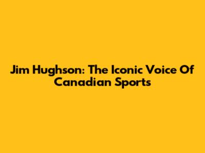 Jim Hughson: The Iconic Voice Of Canadian Sports