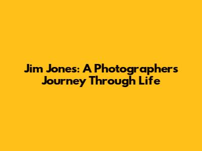 Jim Jones: A Photographer's Journey Through Life