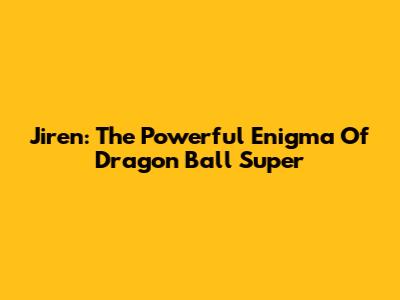 Jiren: The Powerful Enigma Of Dragon Ball Super