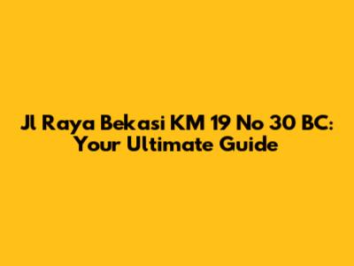 Jl Raya Bekasi KM 19 No 30 BC: Your Ultimate Guide