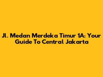 Jl. Medan Merdeka Timur 1A: Your Guide To Central Jakarta