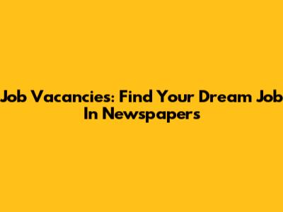Job Vacancies: Find Your Dream Job In Newspapers