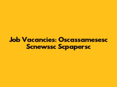 Job Vacancies: Oscassamesesc Scnewssc Scpapersc