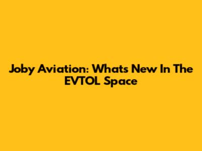 Joby Aviation: What's New In The EVTOL Space